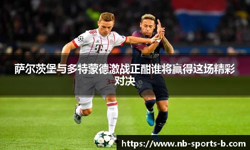 萨尔茨堡与多特蒙德激战正酣谁将赢得这场精彩对决