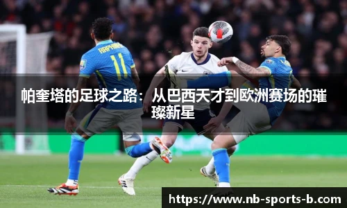 帕奎塔的足球之路：从巴西天才到欧洲赛场的璀璨新星